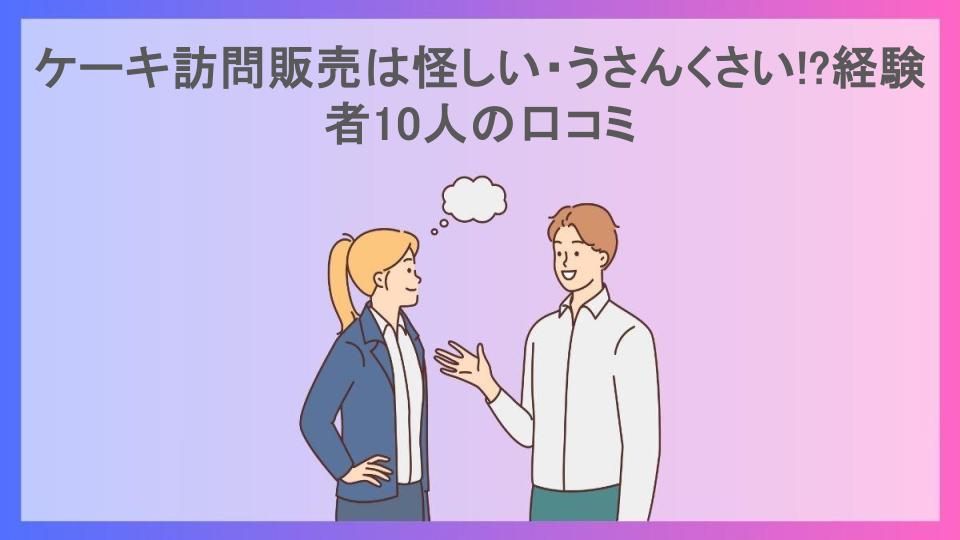 ケーキ訪問販売は怪しい・うさんくさい!?経験者10人の口コミ